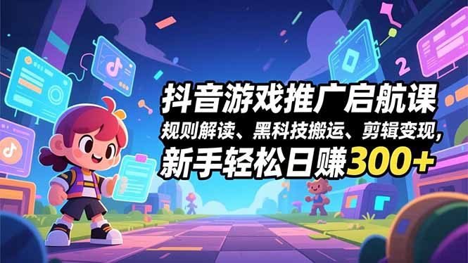 （16798期）抖音游戏推广启航课，规则解读、黑科技搬运、剪辑变现，新手轻松日赚300+