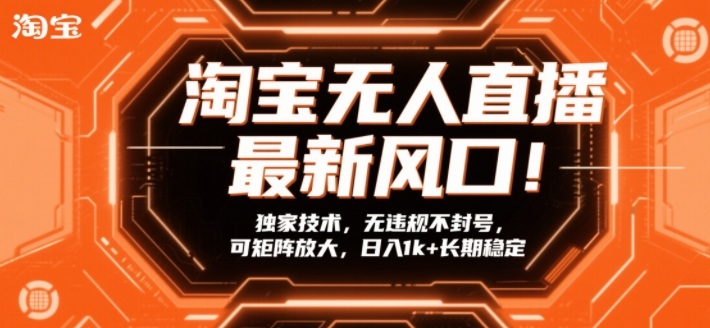 淘宝无人直播最新风口！独家技术，无违规不封号，可矩阵放大，日入1k+长期稳定