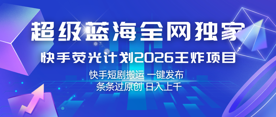 快手荧光计划2026王炸项目， 日入上千，快手短剧搬运，一键发布，条条过原创