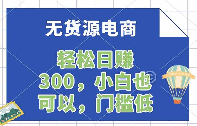 （17983期）无货源电商，一件代发，日赚300，附详细实操教程
