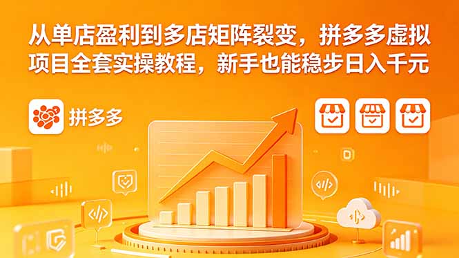 （18576期）从单店盈利到多店矩阵裂变，拼多多虚拟项目全套实操教程，新手也能稳步日入千元