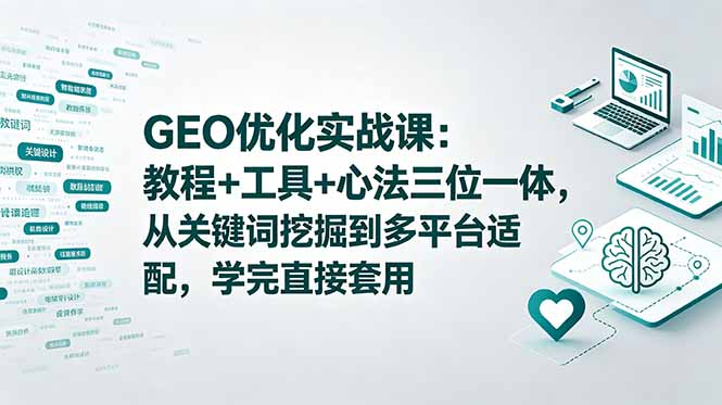 （18717期）GEO优化实战课：教程+工具+心法三位一体，从关键词挖掘到多平台适配，学完直接套用