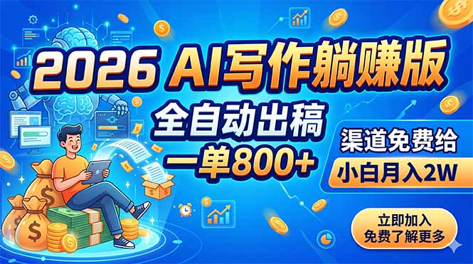 （18885期）2026 AI写作躺赚版：全自动出稿，一单800+，渠道免费给，小白月入2W